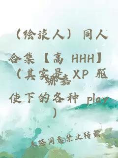（繪旅人）同人合集【高 HHH】（其實(shí)是 XP 驅(qū)使下的各種 play）