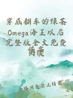 穿成翻車的綠茶Omega海王以后完整版全文免費(fèi)閱讀