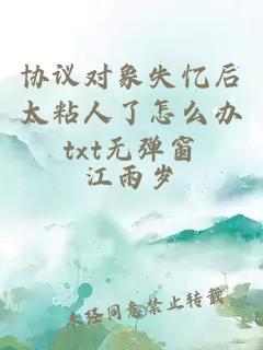 協議對象失憶后太粘人了怎么辦txt無彈窗