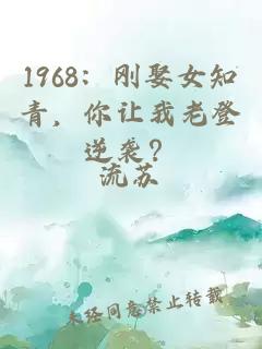1968：剛娶女知青，你讓我老登逆襲？
