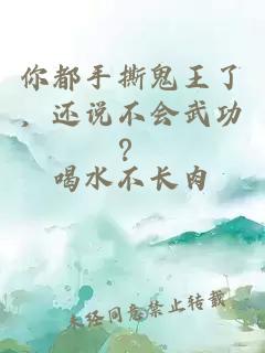 你都手撕鬼王了，還說(shuō)不會(huì)武功？